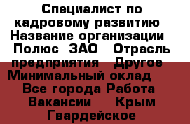 Специалист по кадровому развитию › Название организации ­ Полюс, ЗАО › Отрасль предприятия ­ Другое › Минимальный оклад ­ 1 - Все города Работа » Вакансии   . Крым,Гвардейское